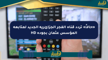 «حالاً» تردد قناة الفجر الجزائرية الجديد لمتابعة المؤسس عثمان بجودة HD
